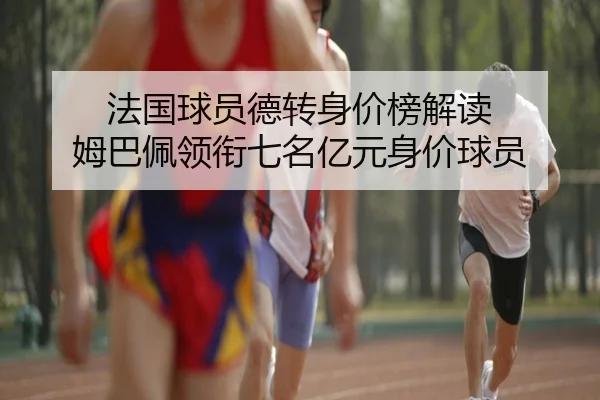 法国球员德转身价榜解读 姆巴佩领衔七名亿元身价球员